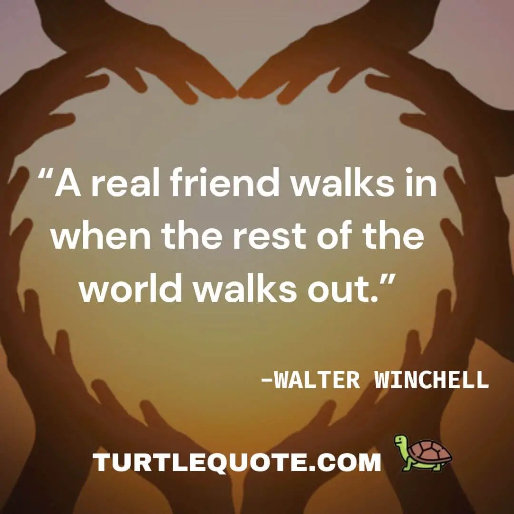 “A real friend walks in when the rest of the world walks out.