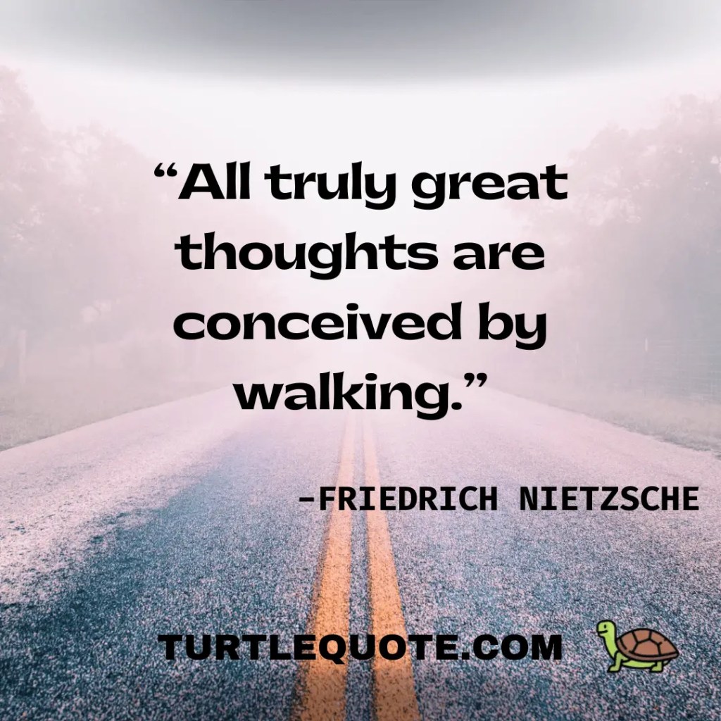 All truly great thoughts are conceived by walking.