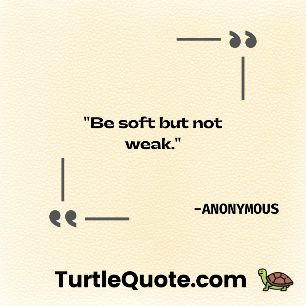Be soft but not weak.