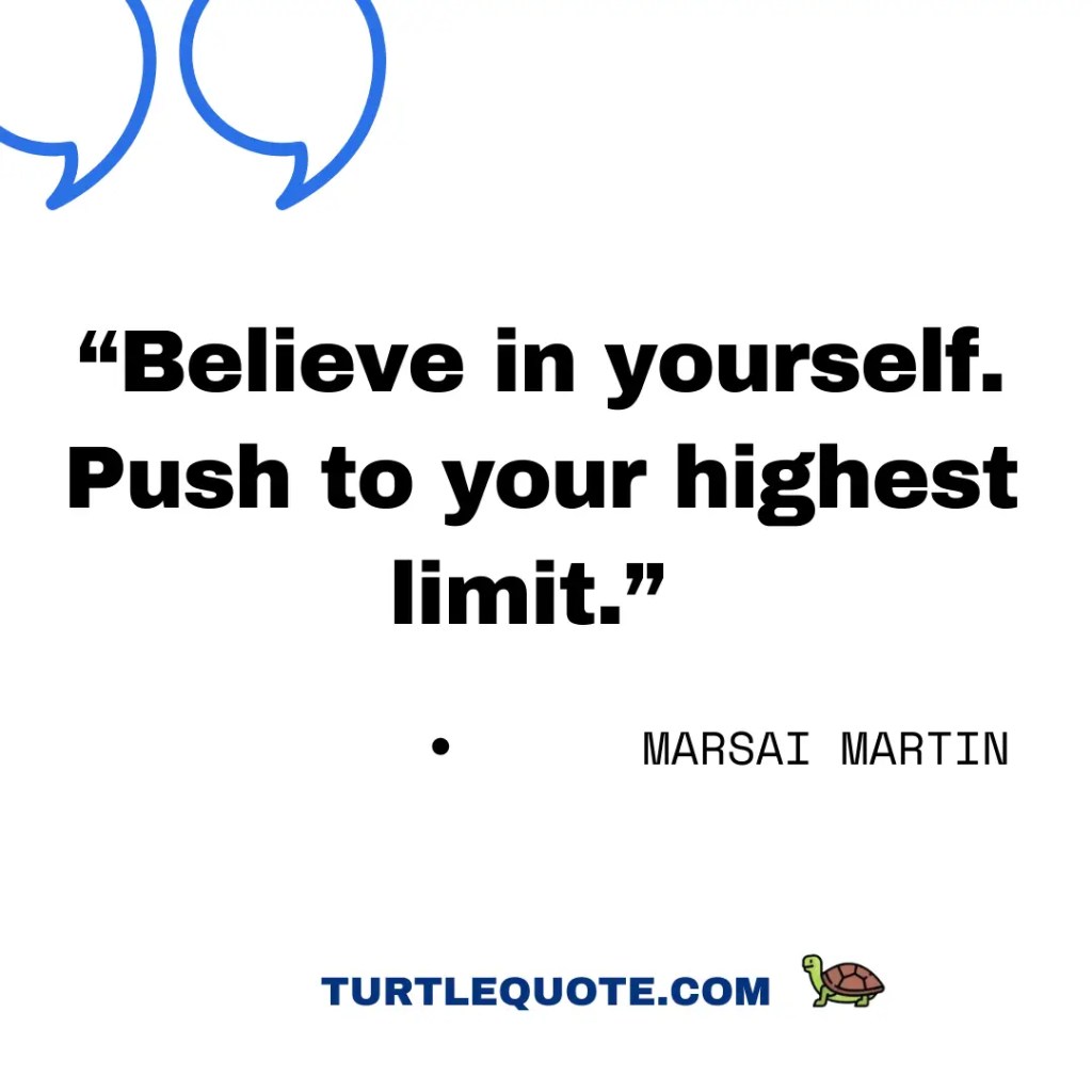 Believe in yourself. Push to your highest limit.