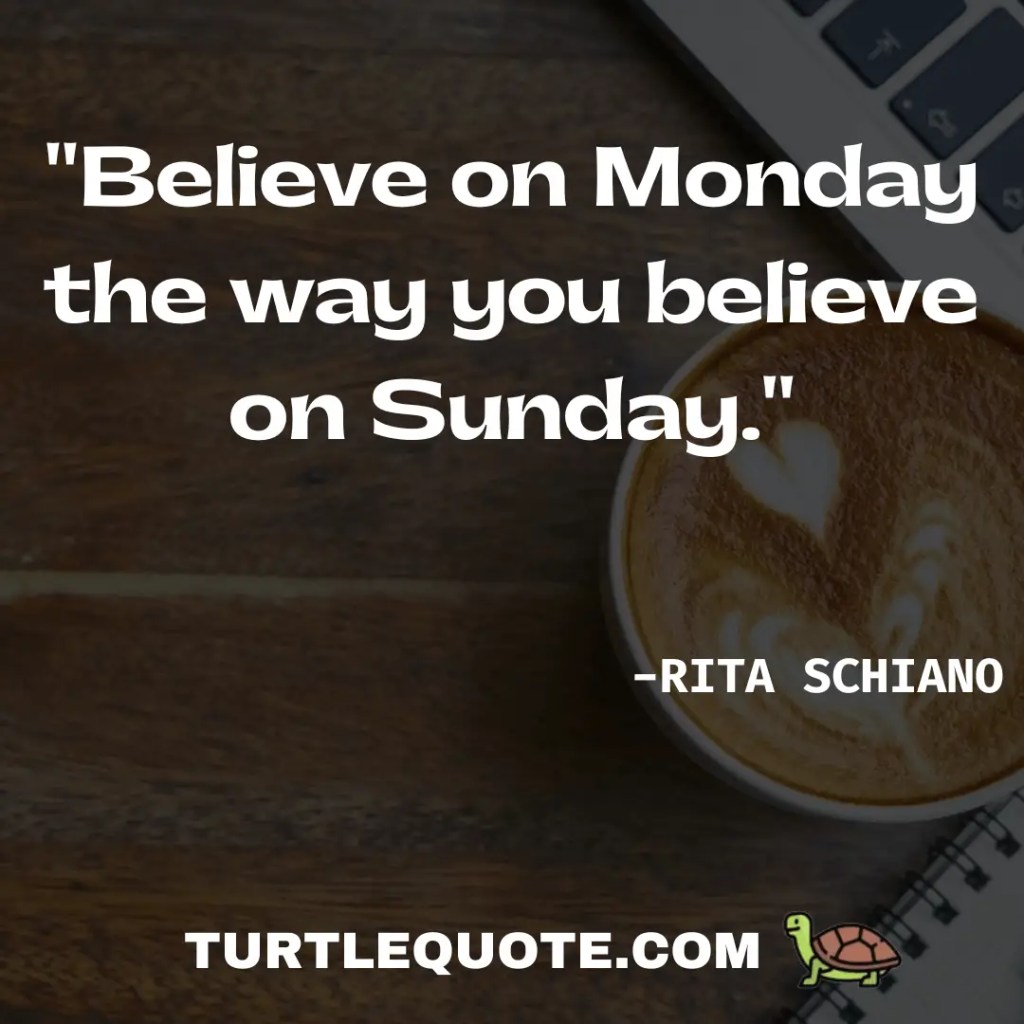 Believe on Monday the way you believe on Sunday.