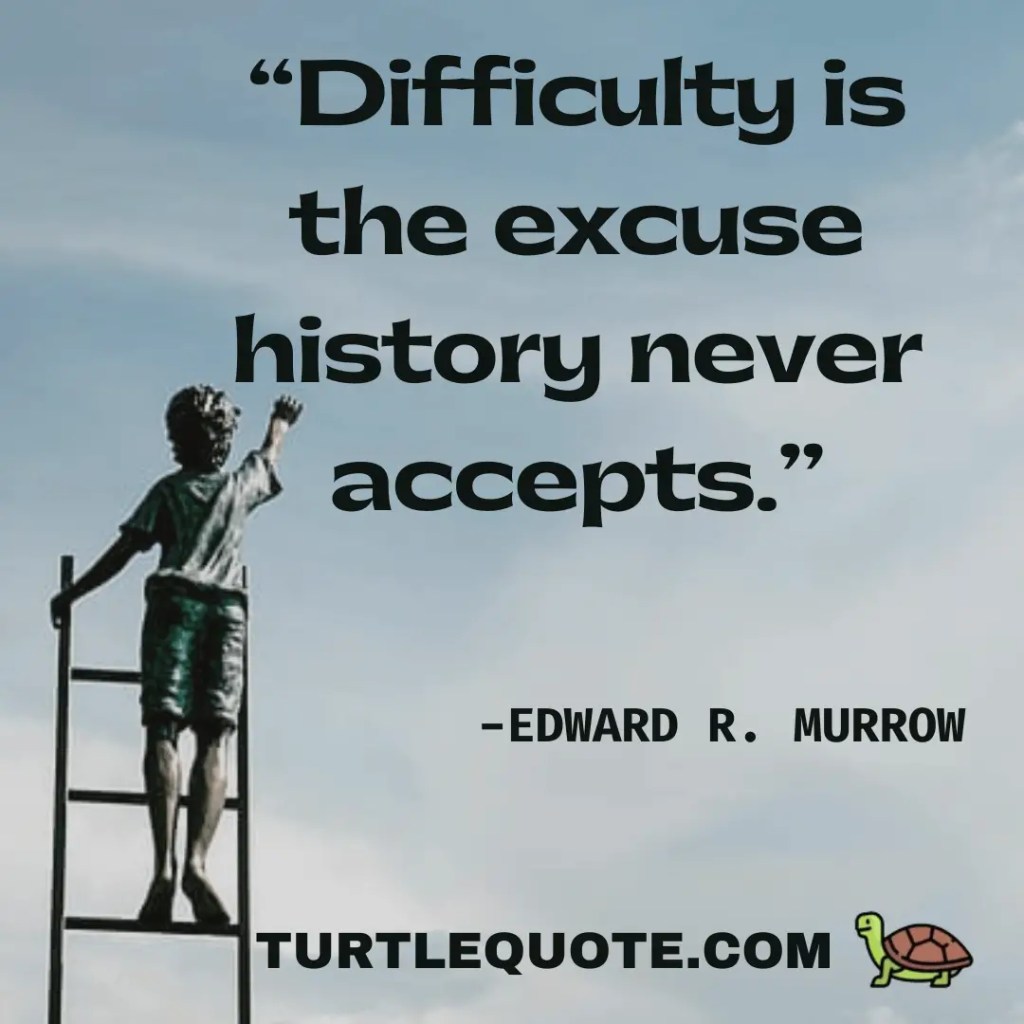 Difficulty is the excuse history never accepts.