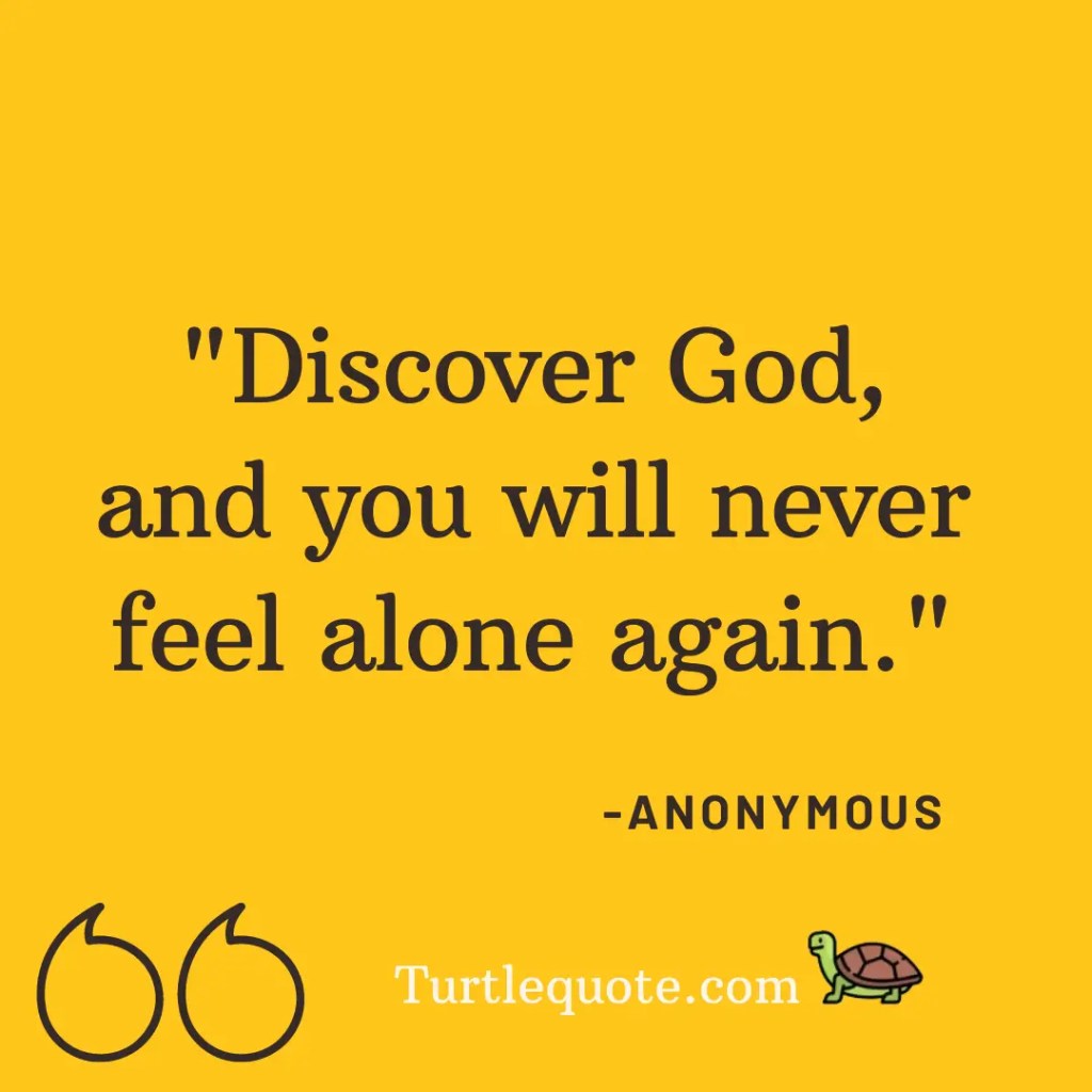 Discover God, and you will never feel alone again.