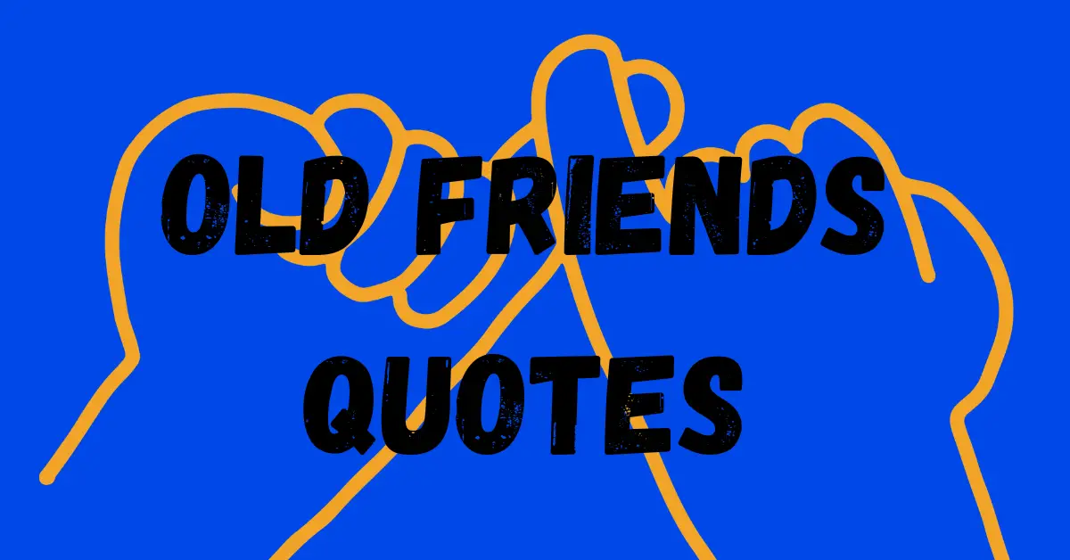 Collection Of The Best 50 Old Friends Quotes To Help You Cherish Your Friendships!