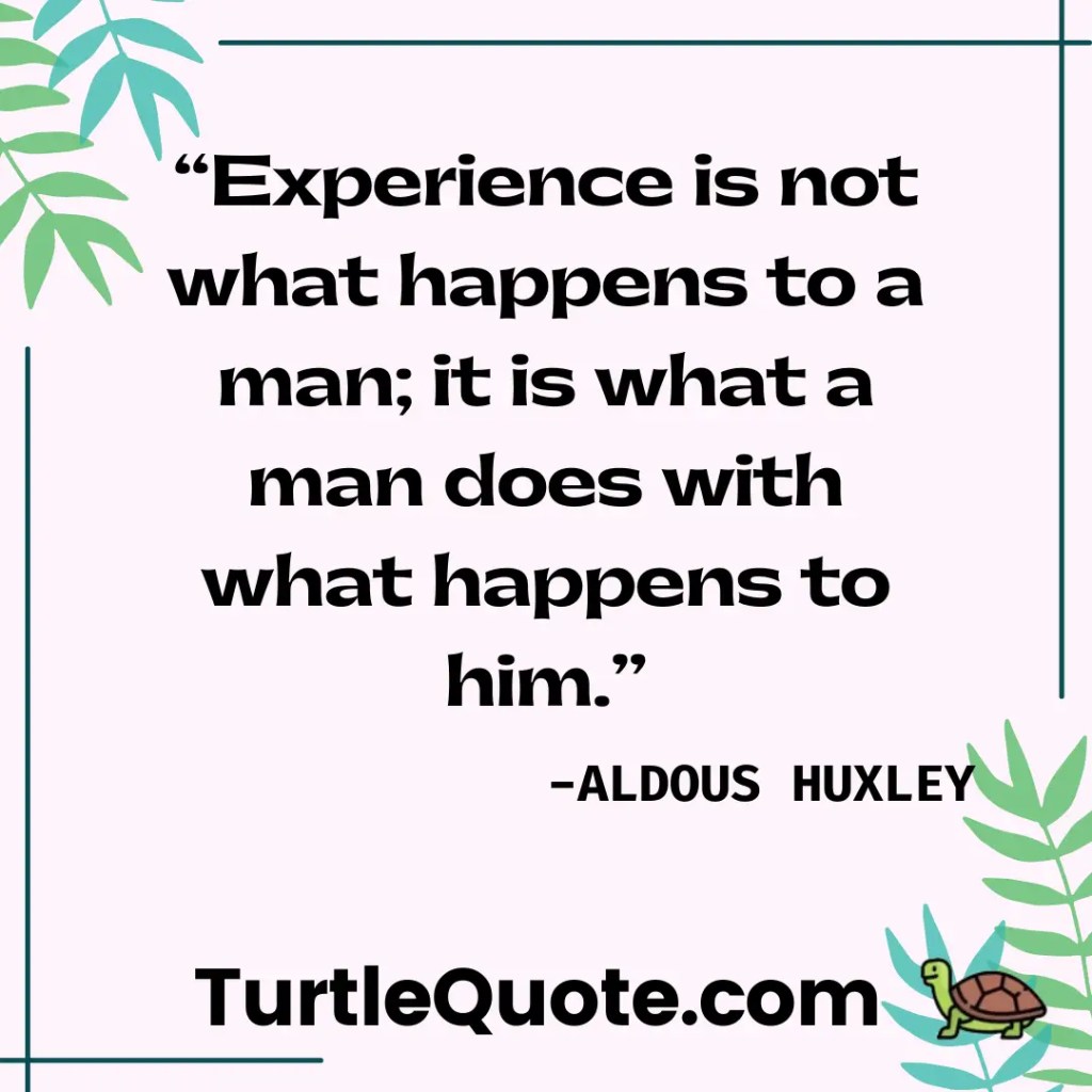 “Experience is not what happens to a man; it is what a man does with what happens to him.”