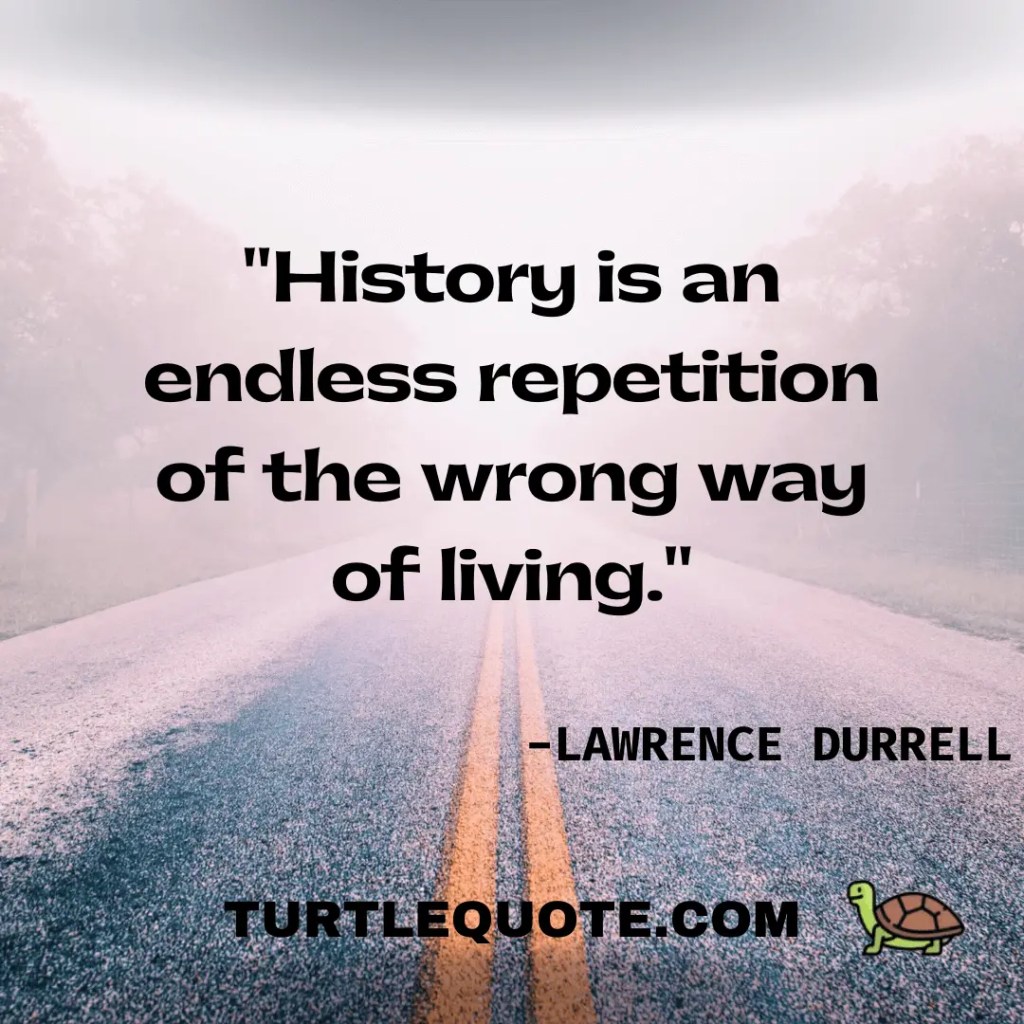 History is an endless repetition of the wrong way of living.