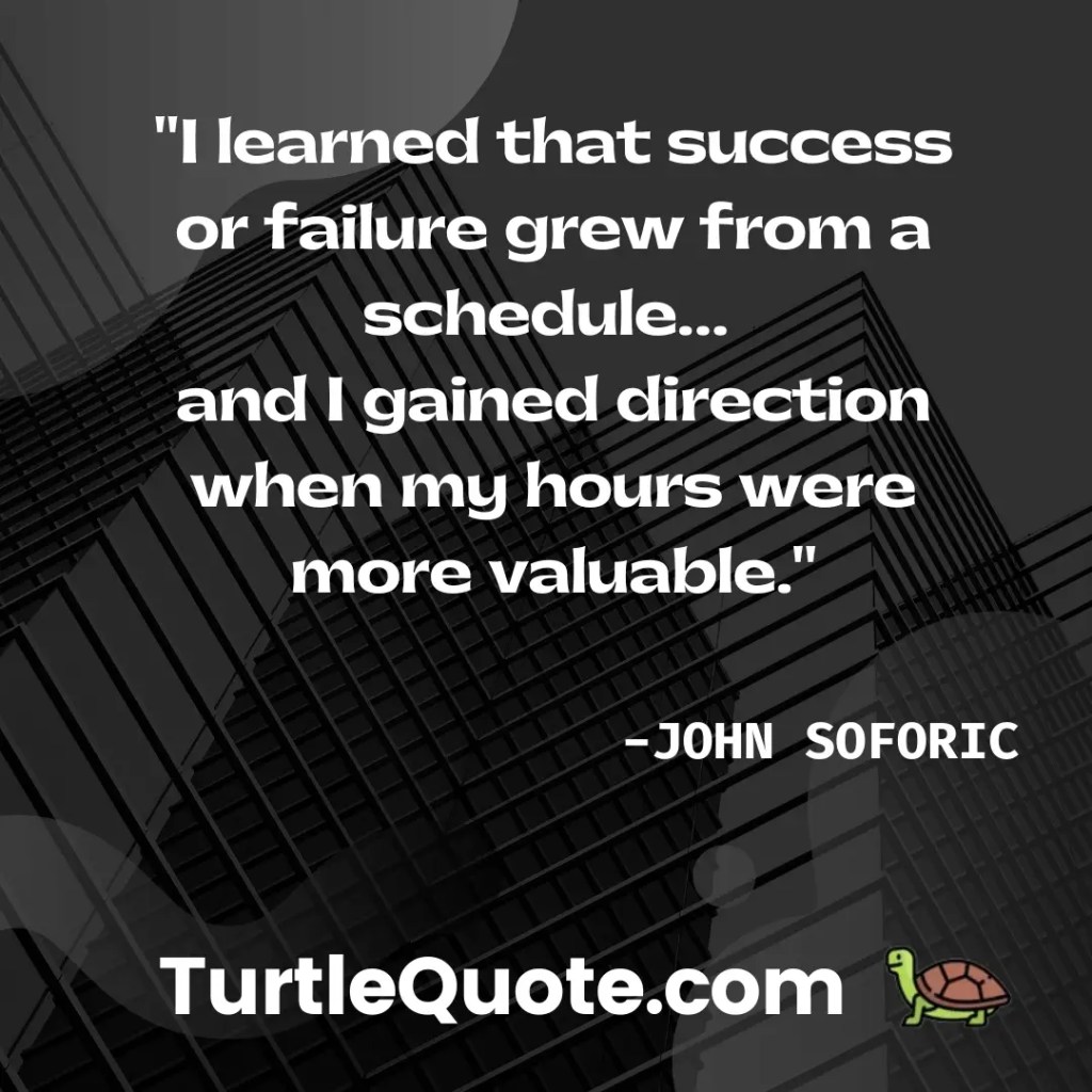I learned that success or failure grew from a schedule… and I gained direction when my hours were more valuable.