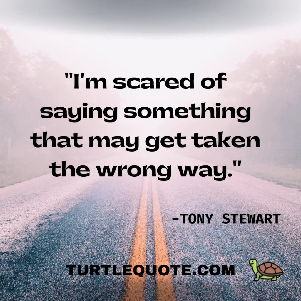 I'm scared of saying something that may get taken the wrong way.''