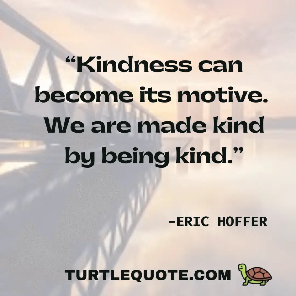 “Kindness can become its own motive. We are made kind by being kind.”