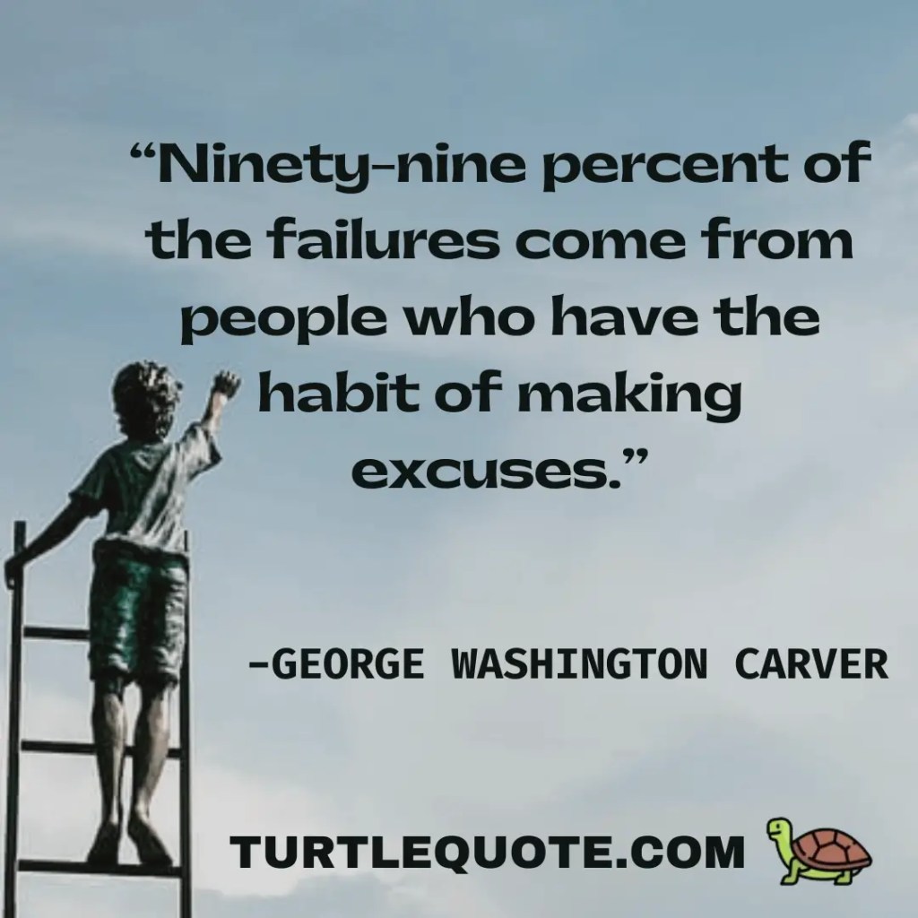 Ninety-nine percent of the failures come from people who have the habit of making excuses.