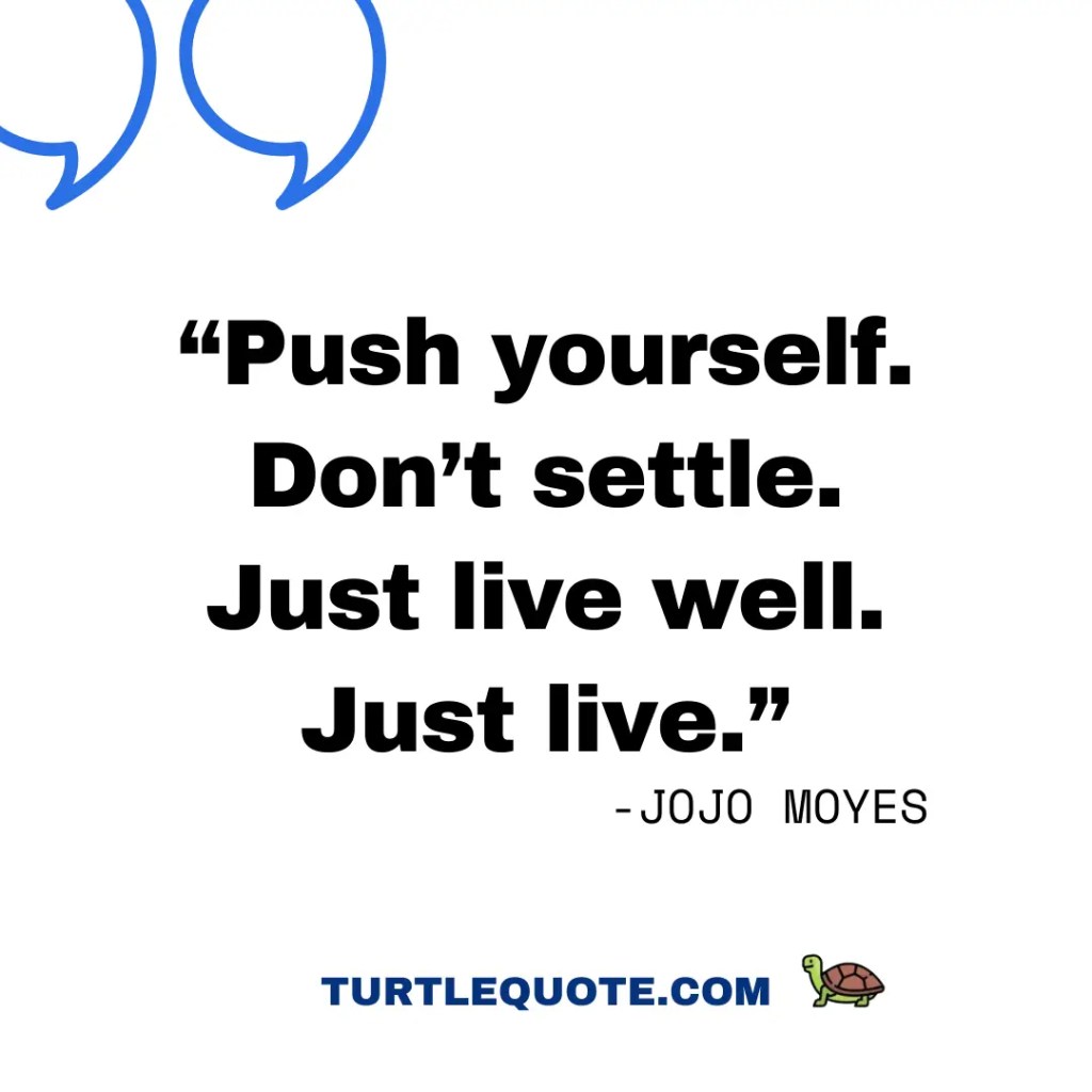 Push yourself. Don’t settle. Just live well. Just live.