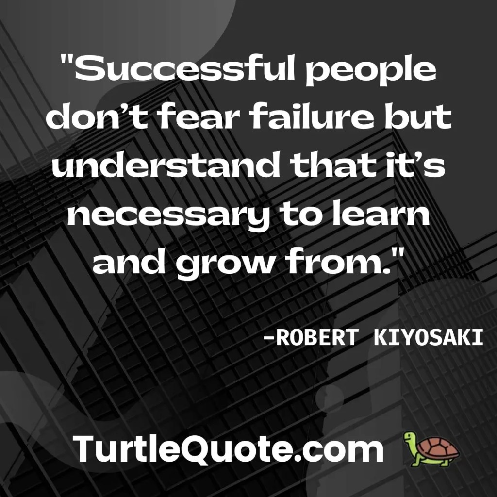 Successful people don’t fear failure but understand that it’s necessary to learn and grow from.