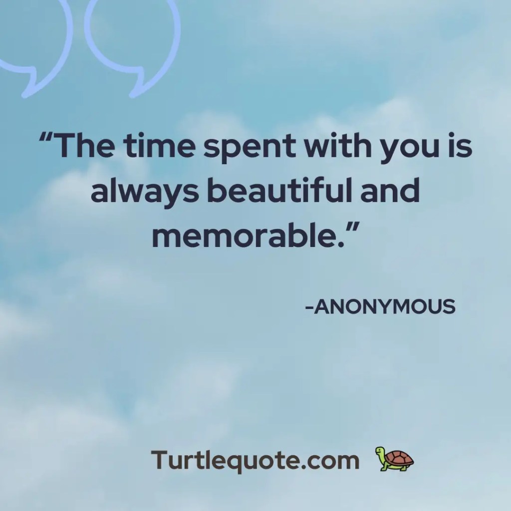 The time spent with you is always beautiful and memorable.