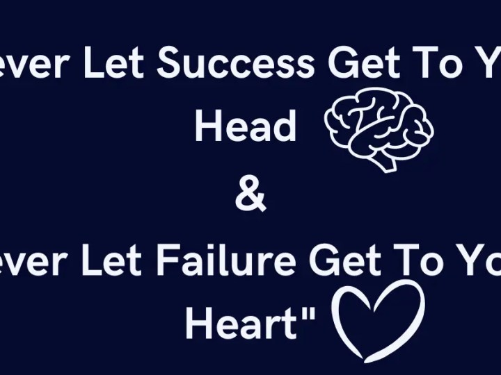 Never Let Success Get To Your Head and Never Let Failure Get To Your Heart