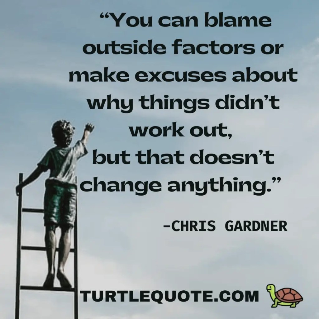  You can blame outside factors or make excuses about why things didn’t work out, but that doesn’t change anything.