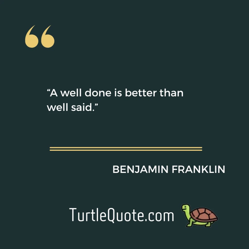 “A well done is better than well said.”