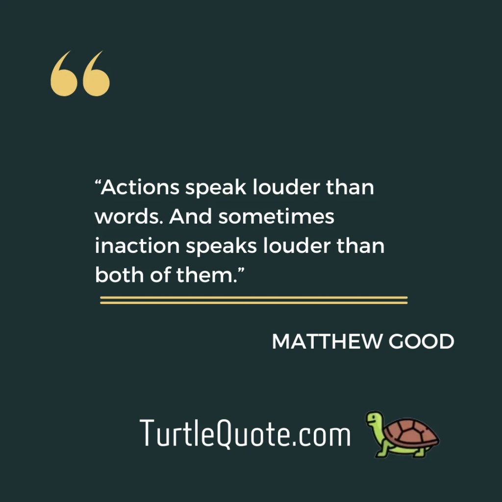 Actions speak louder than words. And sometimes inaction speaks louder than both of them.