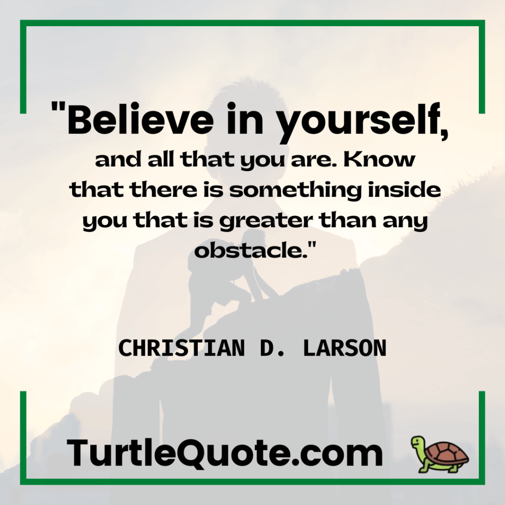 Believe in yourself, and all that you are. Know that there is something inside you that is greater than any obstacle.