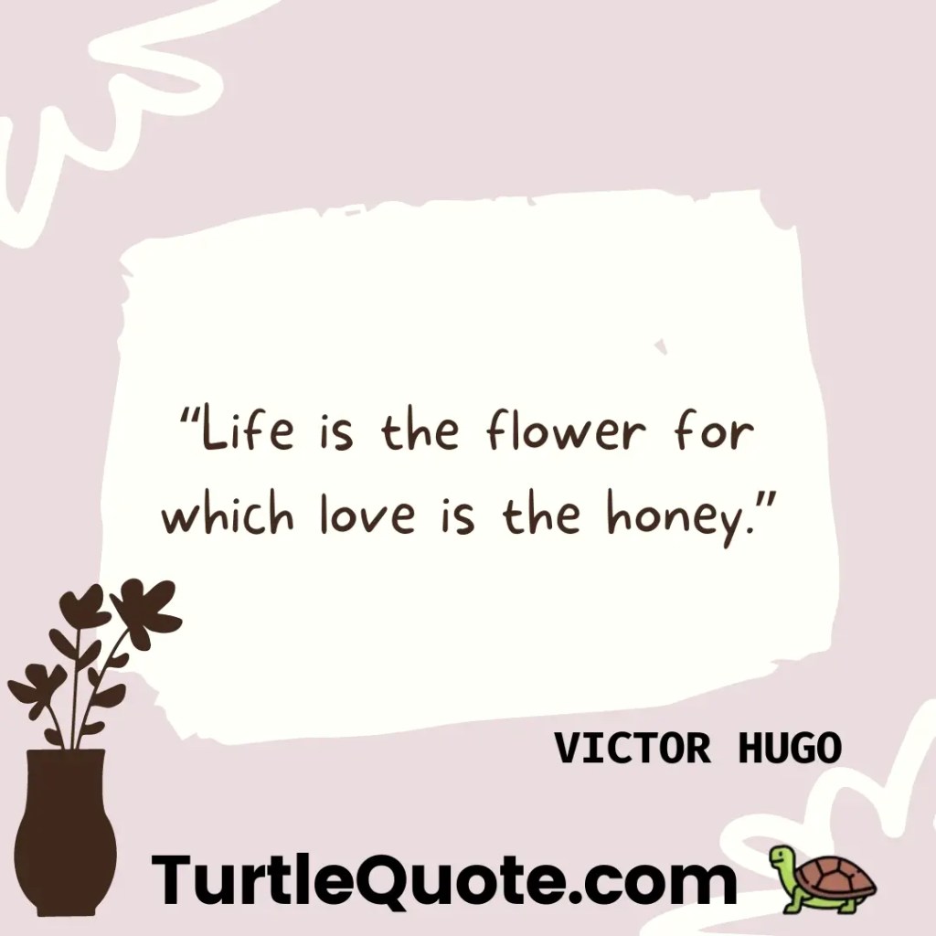 “Life is the flower for which love is the honey.”