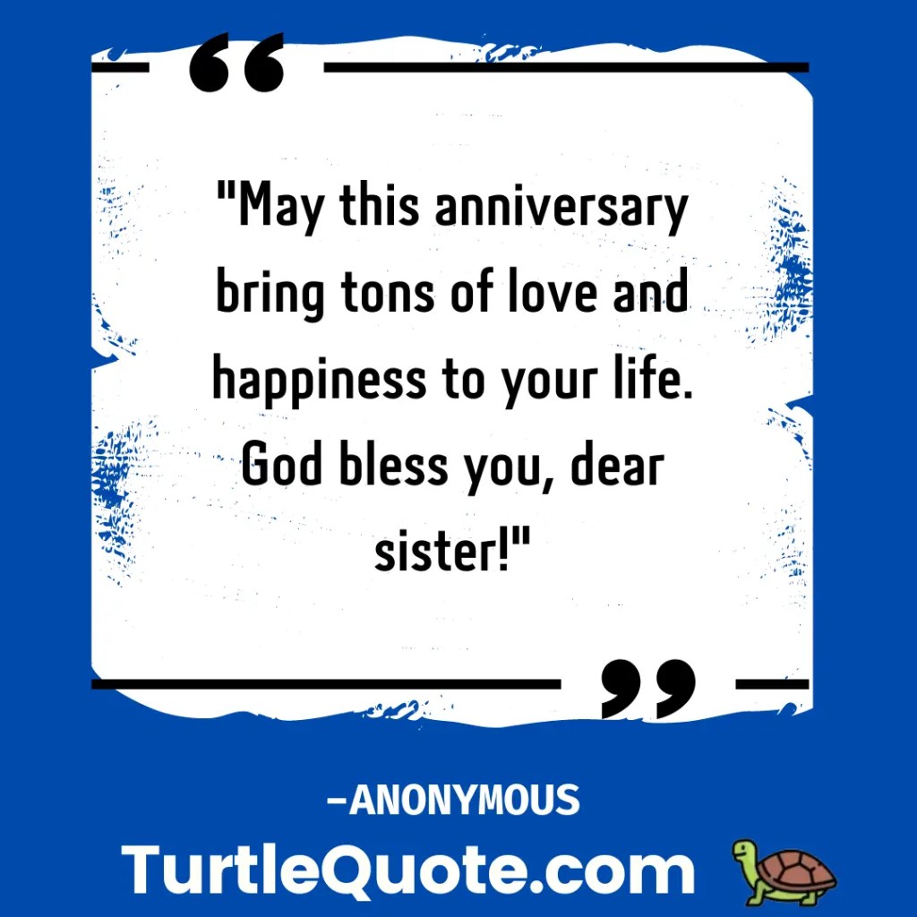May this anniversary bring tons of love and happiness to your life. God bless you, dear sister!
