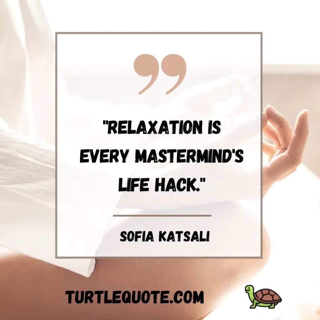 Relaxation is every mastermind's life hack.