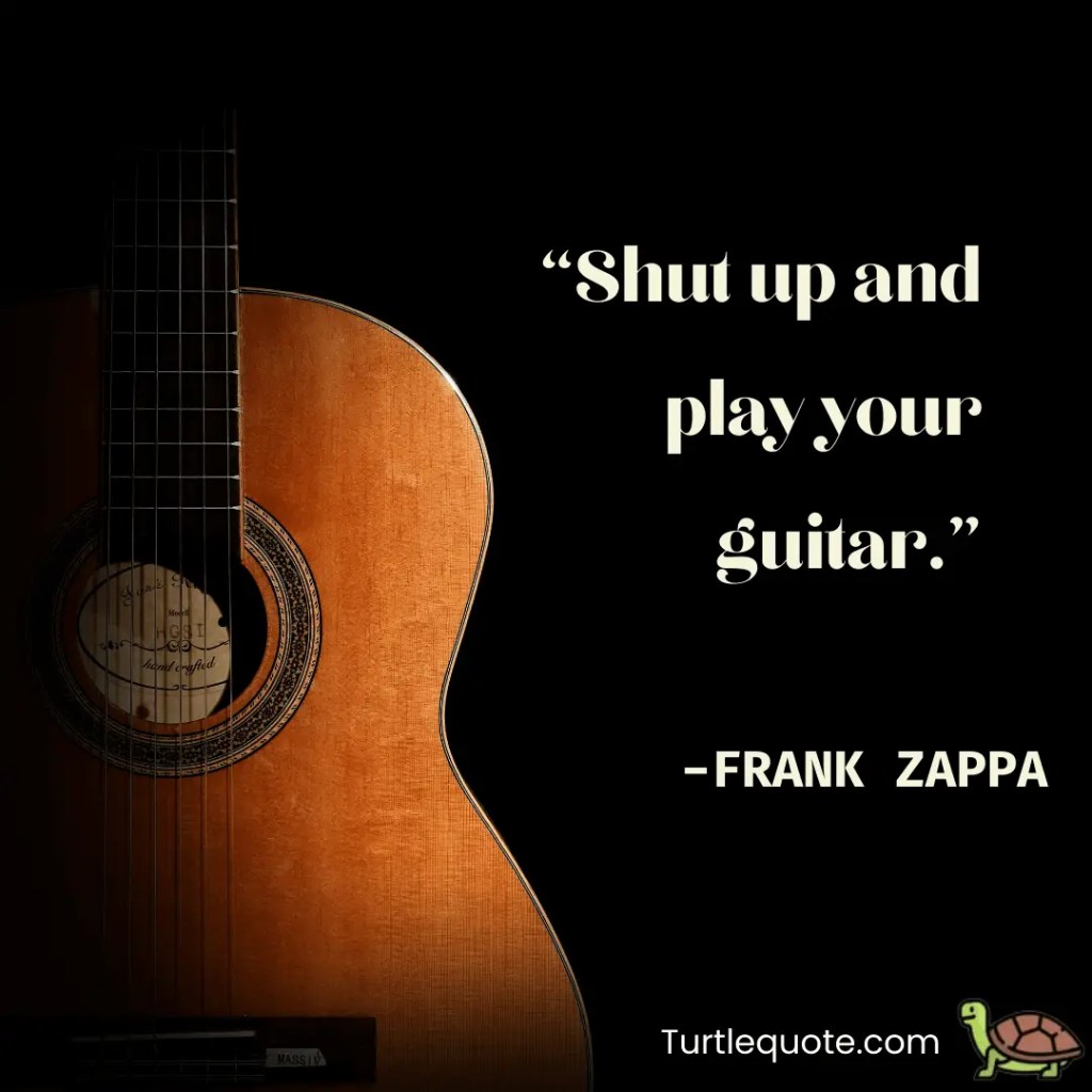 Shut up and play your guitar.