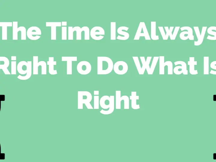 The Time Is Always Right To Do What Is Right