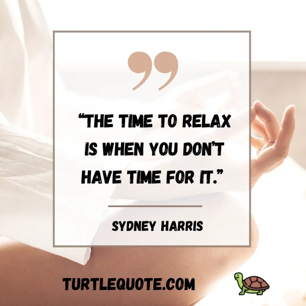 The time to relax is when you don’t have time for it.