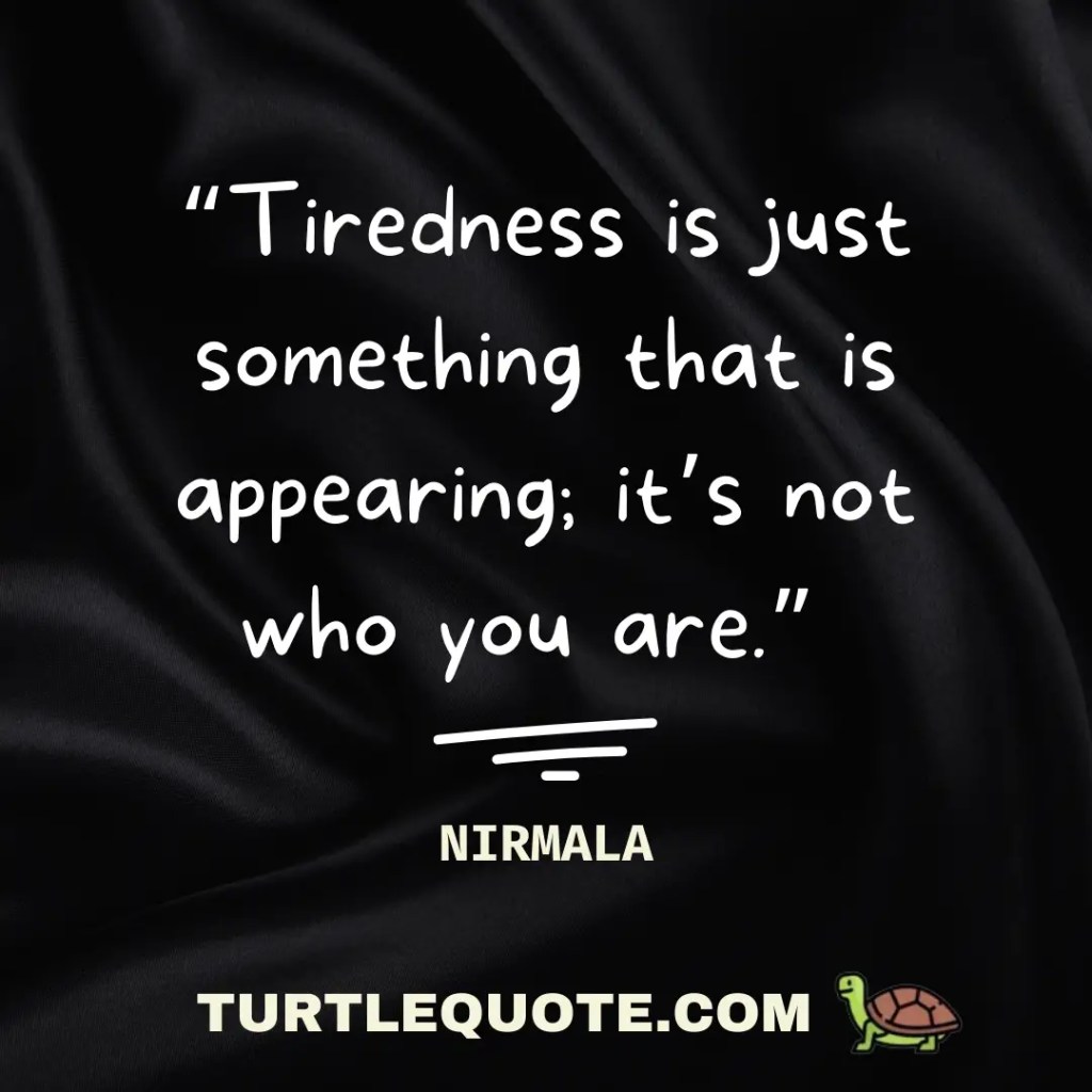 Tiredness is just something that is appearing; it’s not who you are.