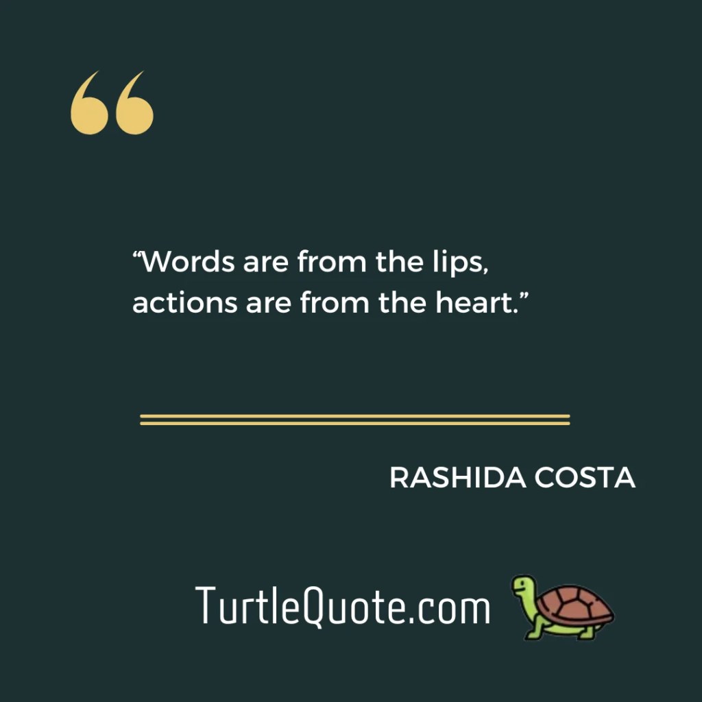 “Words are from the lips, actions are from the heart.”
