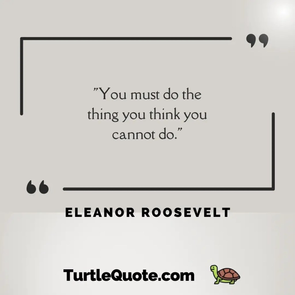 "You must do the thing you think you cannot do."