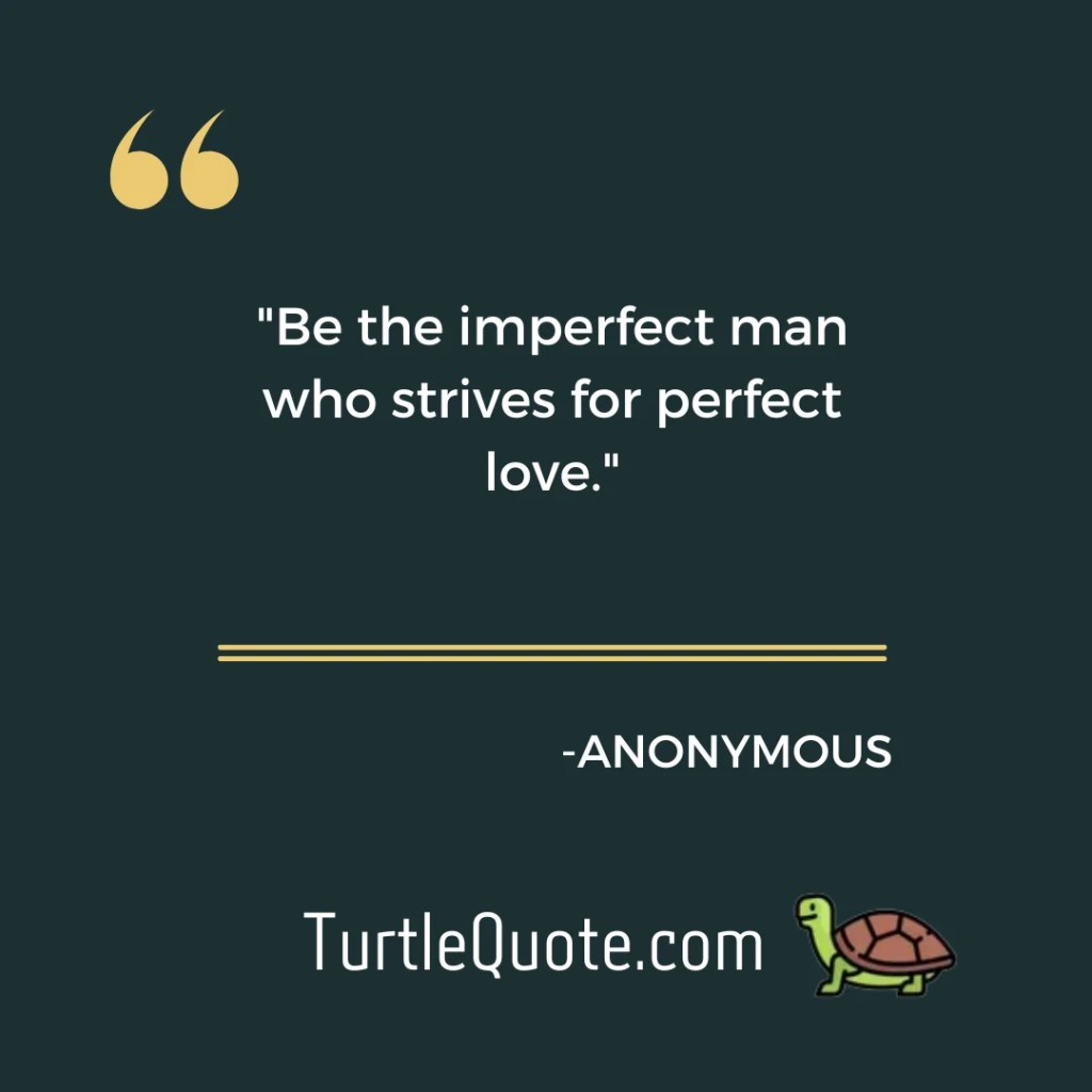 "Be the imperfect man who strives for perfect love."