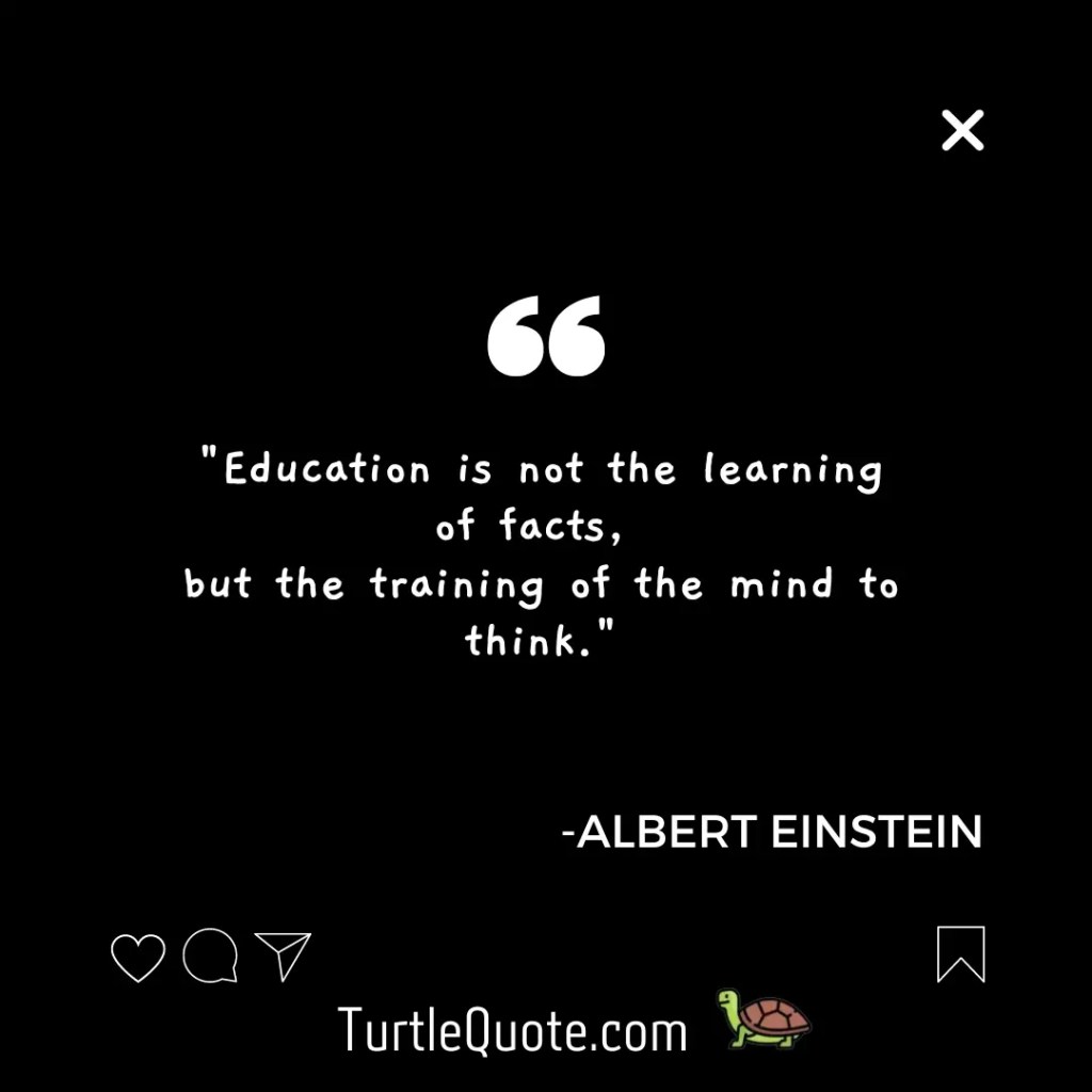 "Education is not the learning of facts, 
but the training of the mind to think."
