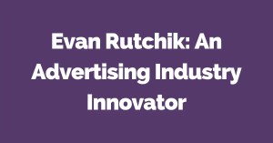 Evan Rutchik An Advertising Industry Innovator
