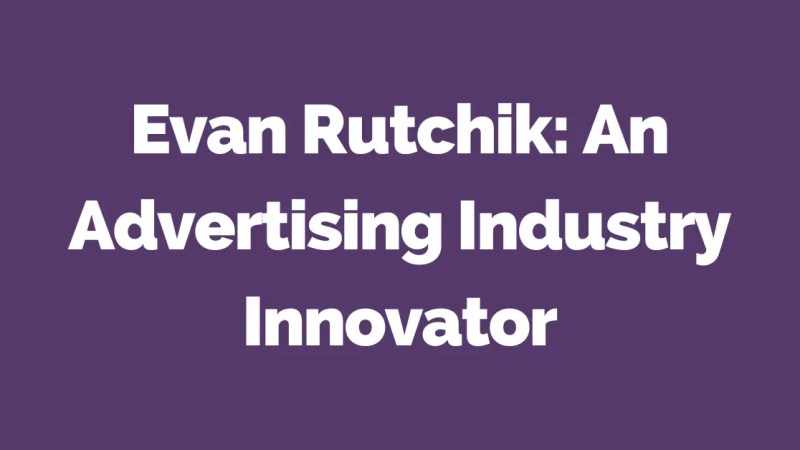 Evan Rutchik: An Advertising Industry Innovator