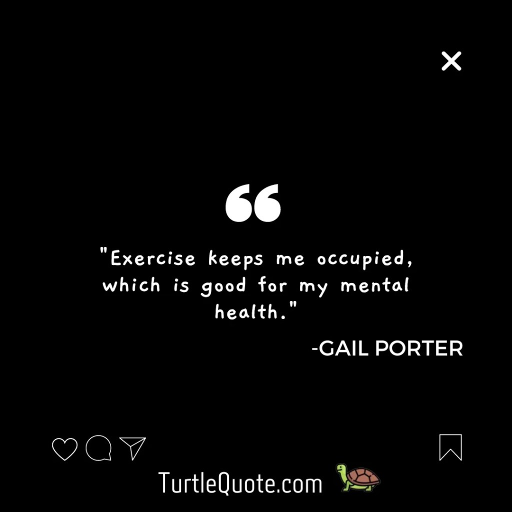 Exercise keeps me occupied, which is good for my mental health.