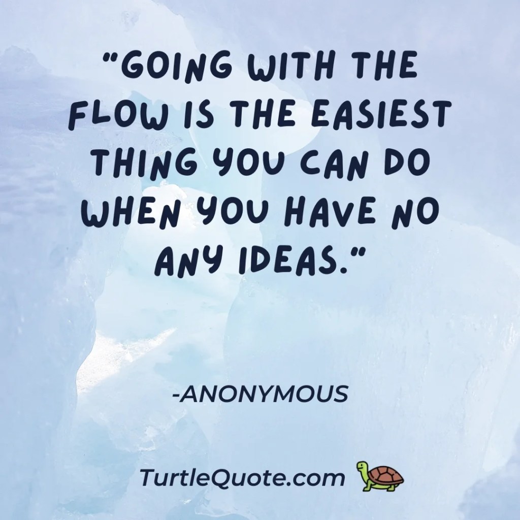 “Going with the flow is the easiest thing you can do when you have no any ideas.”