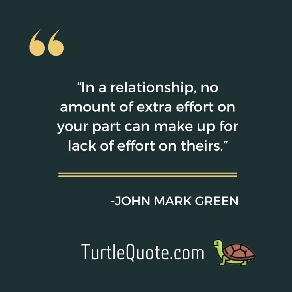 “In a relationship, no amount of extra effort on your part can make up for lack of effort on theirs.”