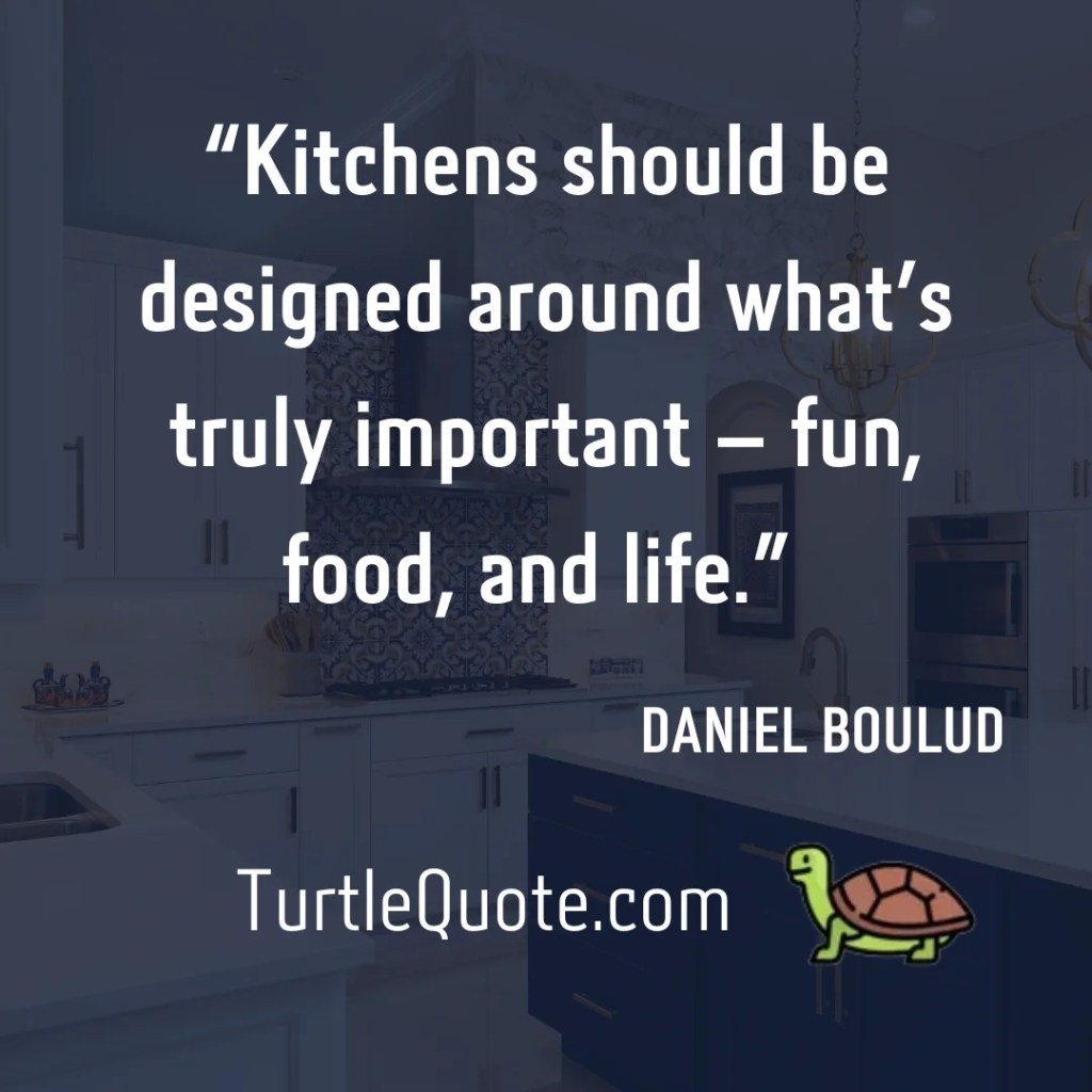 “Kitchens should be designed around what’s truly important – fun, food, and life.” 