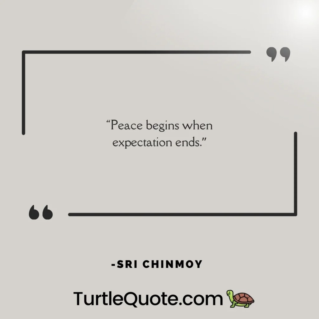 “Peace begins when expectation ends.”