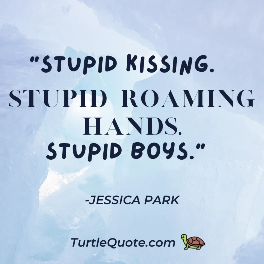 “Stupid kissing. Stupid roaming hands. Stupid boys.”