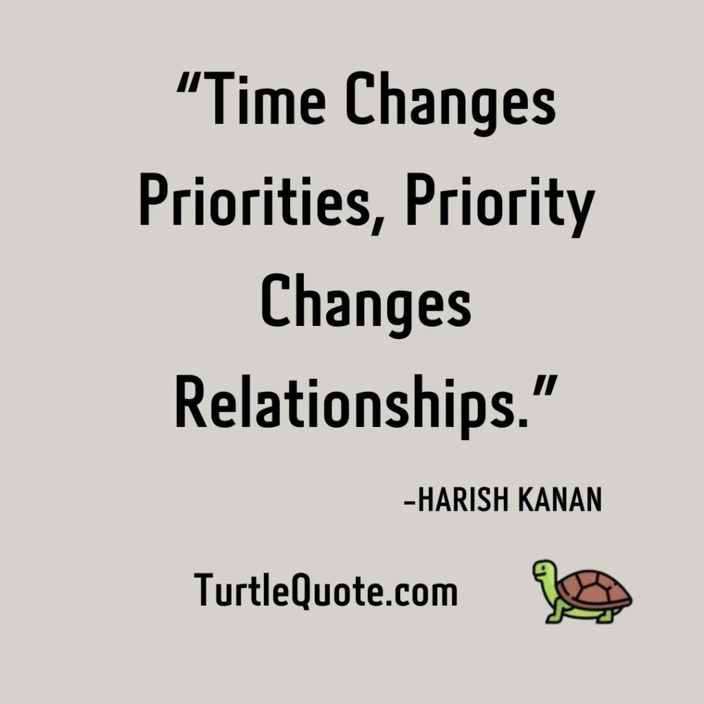 “Time Changes Priorities, Priority Changes Relationships.”