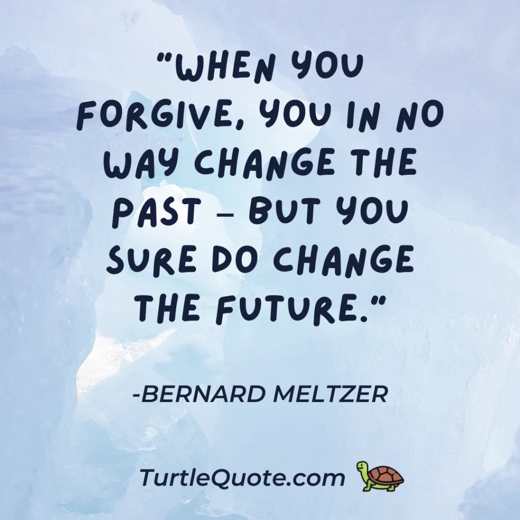 "When you forgive, you in no way change the past – but you sure do change the future."