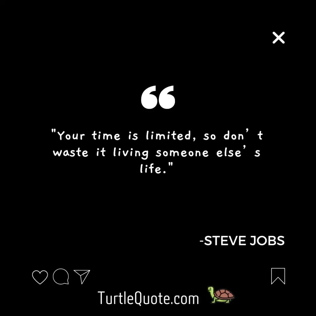 "Your time is limited, so don’t waste it living someone else’s life."
